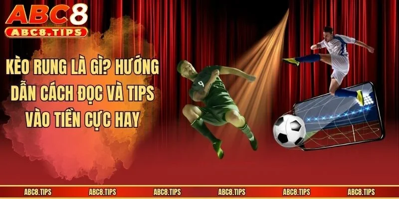 Kèo Rung Là Gì? Giải Nghĩa Và Hướng Dẫn Cách Cược Cực Chuẩn