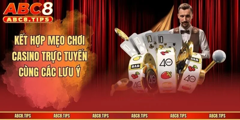 Mẹo Chơi Casino Trực Tuyến - 3 Bí Kíp Bất Bại Tại Sòng Bạc 4 Kết hợp mẹo chơi casino trực tuyến cùng các lưu ý